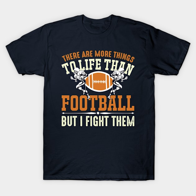 There Are More Things To Life Than Football But I Fight Them T-Shirt by monstercute